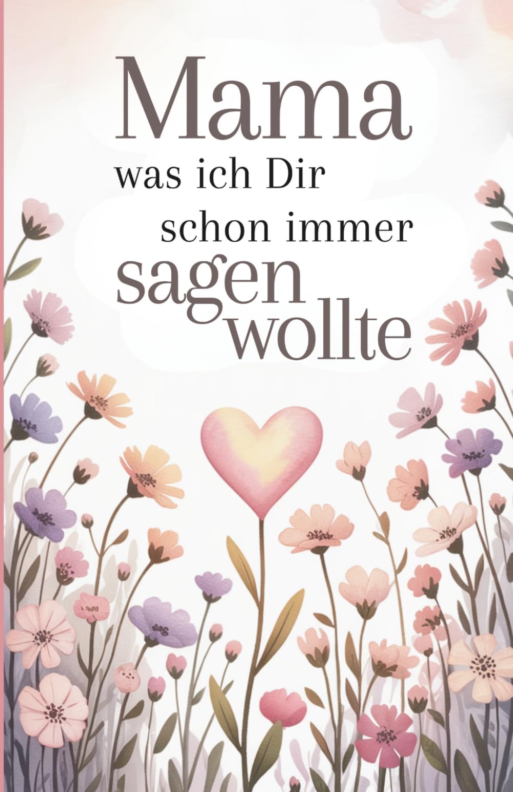 Mama was ich dir schon immer sagen wollte Das ideale Geschenkbuch zum Muttertag zu Weihnachten oder zum Geburtstag Eine Liebeserklärung zum ausfüllen