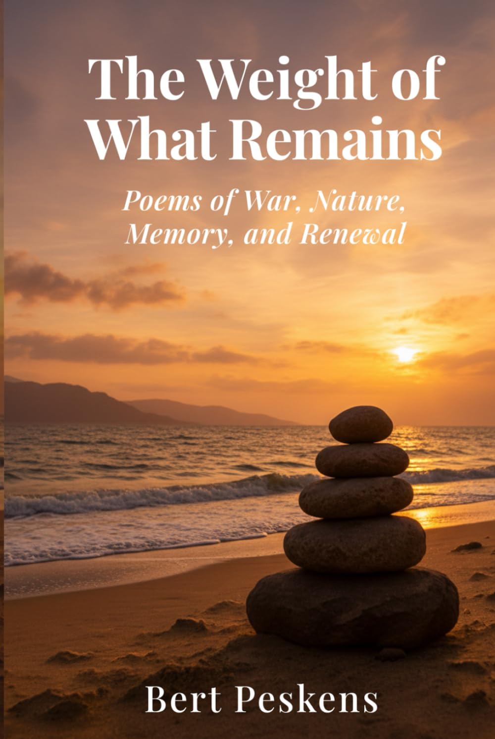 The Weight of What Remains: Poems of War, Memory and Renewal - A Veteran’s Journey Through Loss, Sea, and Home