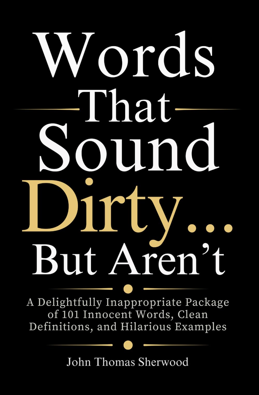 Words That Sound Dirty…But Aren’t: A Delightfully Inappropriate Package of 101 Innocent Words, Clean Definitions, and Hilarious Examples