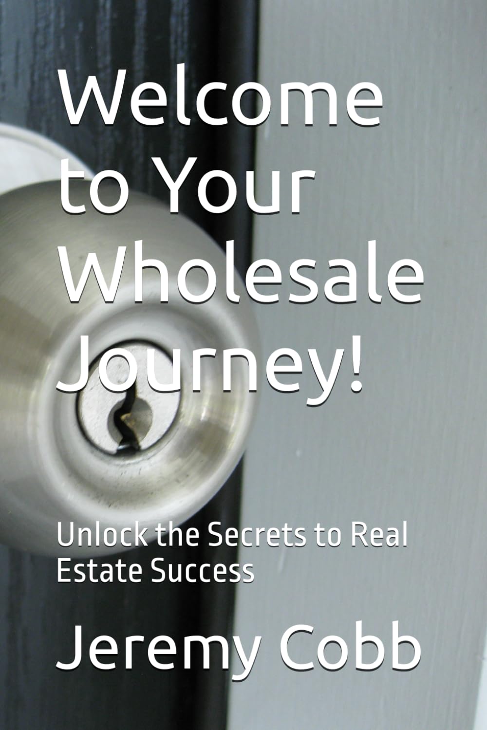 Welcome to Your Wholesale Journey!: Unlock the Secrets to Real Estate Success