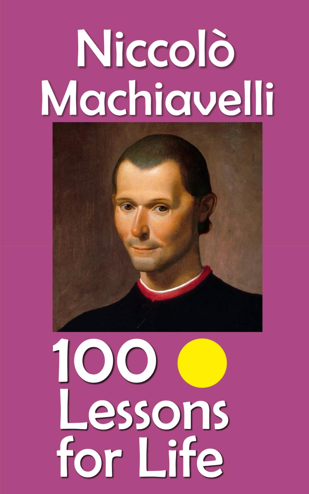 Niccolò Machiavelli: 100 Lessons for Life