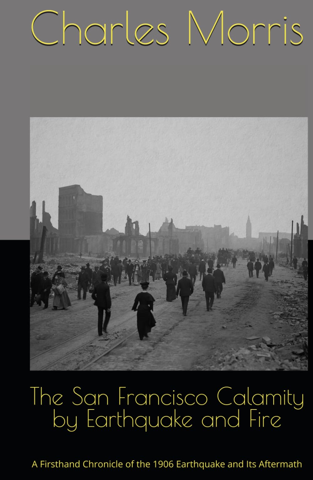 The San Francisco Calamity by Earthquake and Fire: A Firsthand Chronicle of the 1906 Earthquake and Its Aftermath