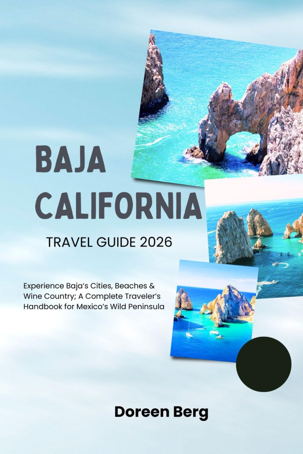 Baja California TRAVEL GUIDE 2026: Experience Baja’s Cities, Beaches & Wine Country; A Complete Traveler’s Handbook for Mexico’s Wild Peninsula