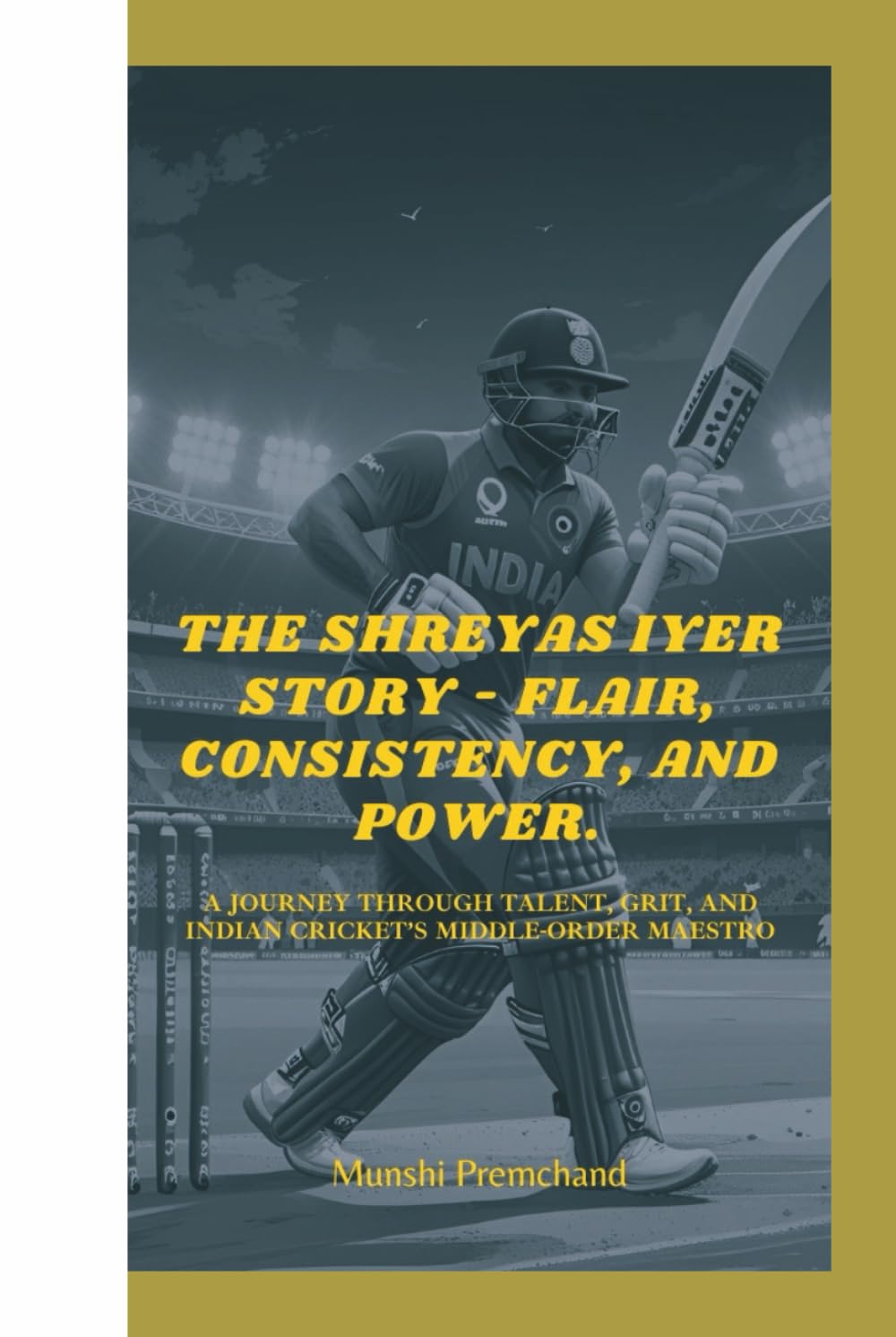 THE SHREYAS IYER STORY - FLAIR, CONSISTENCY, AND POWER.: A JOURNEY THROUGH TALENT, GRIT, AND INDIAN CRICKET’S MIDDLE-ORDER MAESTRO