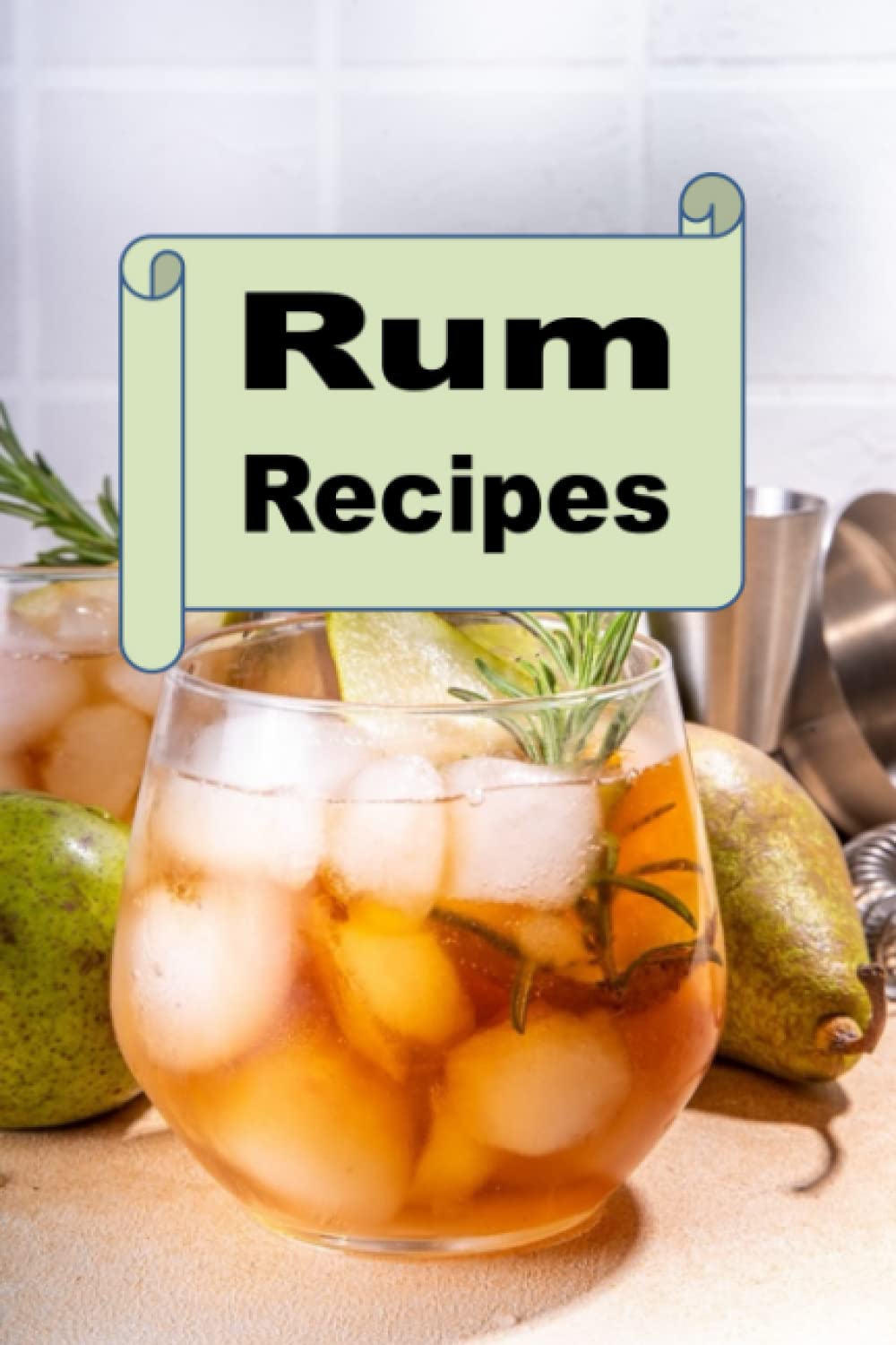 Rum Recipes: Delicious mixed drink cocktails using rum (Cocktail Mixed Drink Book)