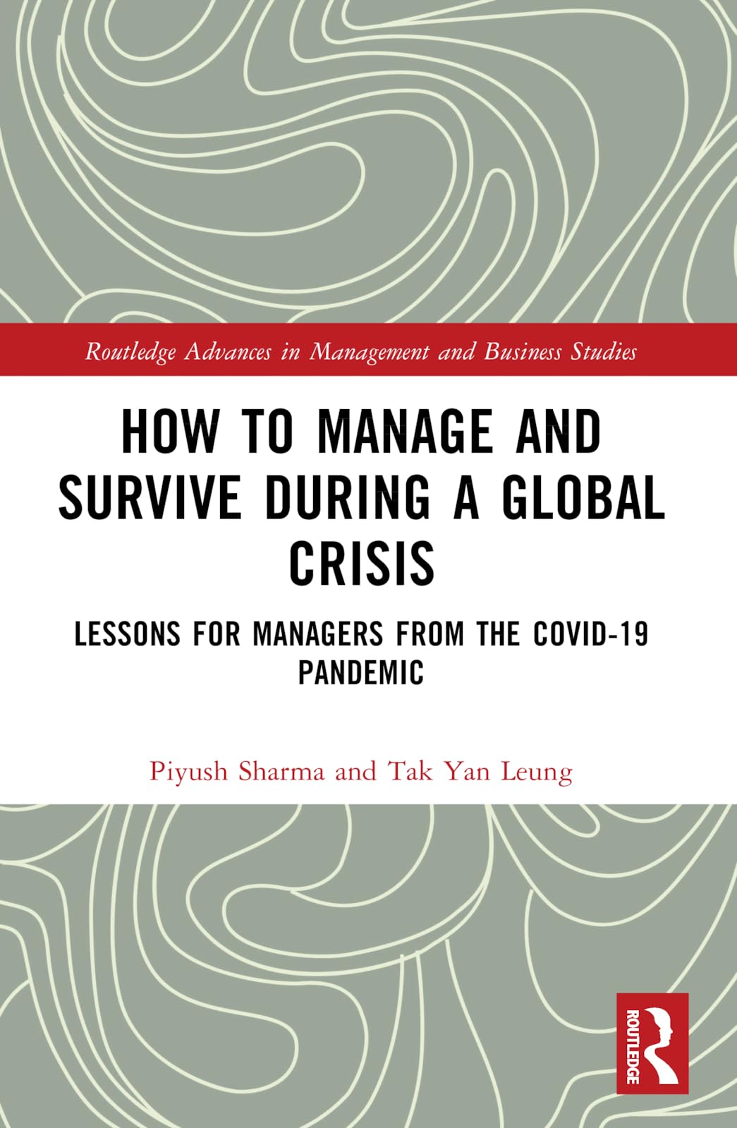 How to Manage and Survive during a Global Crisis: Lessons for Managers from the COVID-19 Pandemic (Routledge Advances in Management and Business Studies)