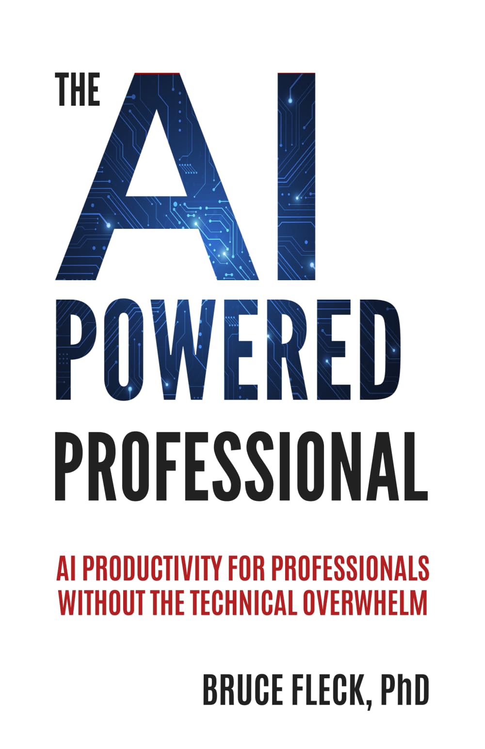 The AI-Powered Professional: AI Productivity for Business Professionals Without the Technical Overwhelm