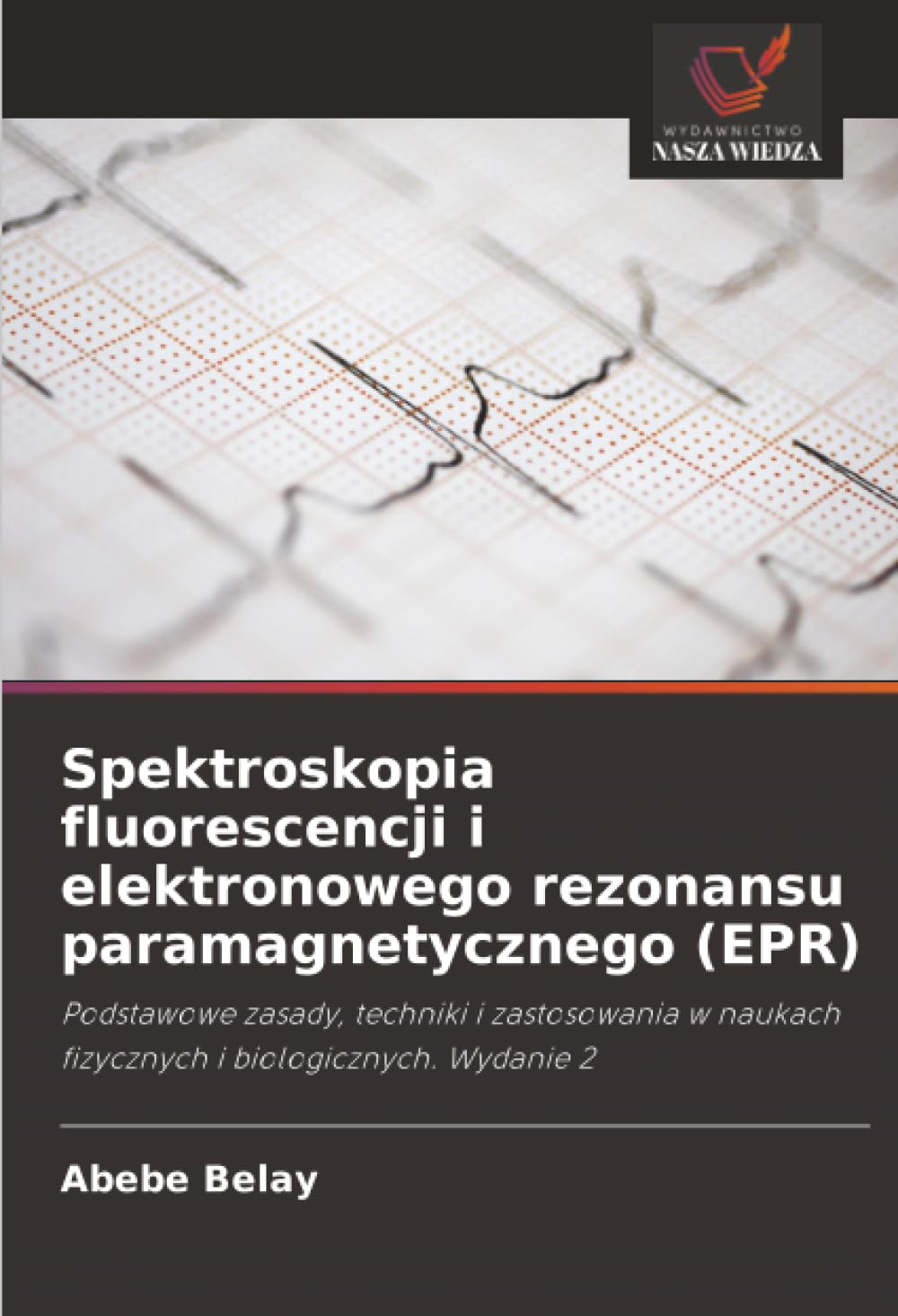 Spektroskopia fluorescencji i elektronowego rezonansu paramagnetycznego (EPR): Podstawowe zasady, techniki i zastosowania w naukach fizycznych i biologicznych. Wydanie 2
