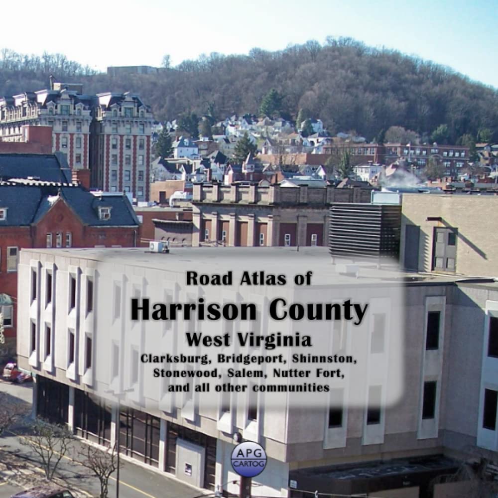 Road Atlas of Harrison County, West Virginia Clarksburg, Bridgeport, Shinnston, Stonewood