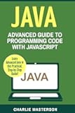 Java: Advanced Guide to Programming Code with Java (Java, JavaScript, Python, Code, Programming Language, Programming, Computer Programming)