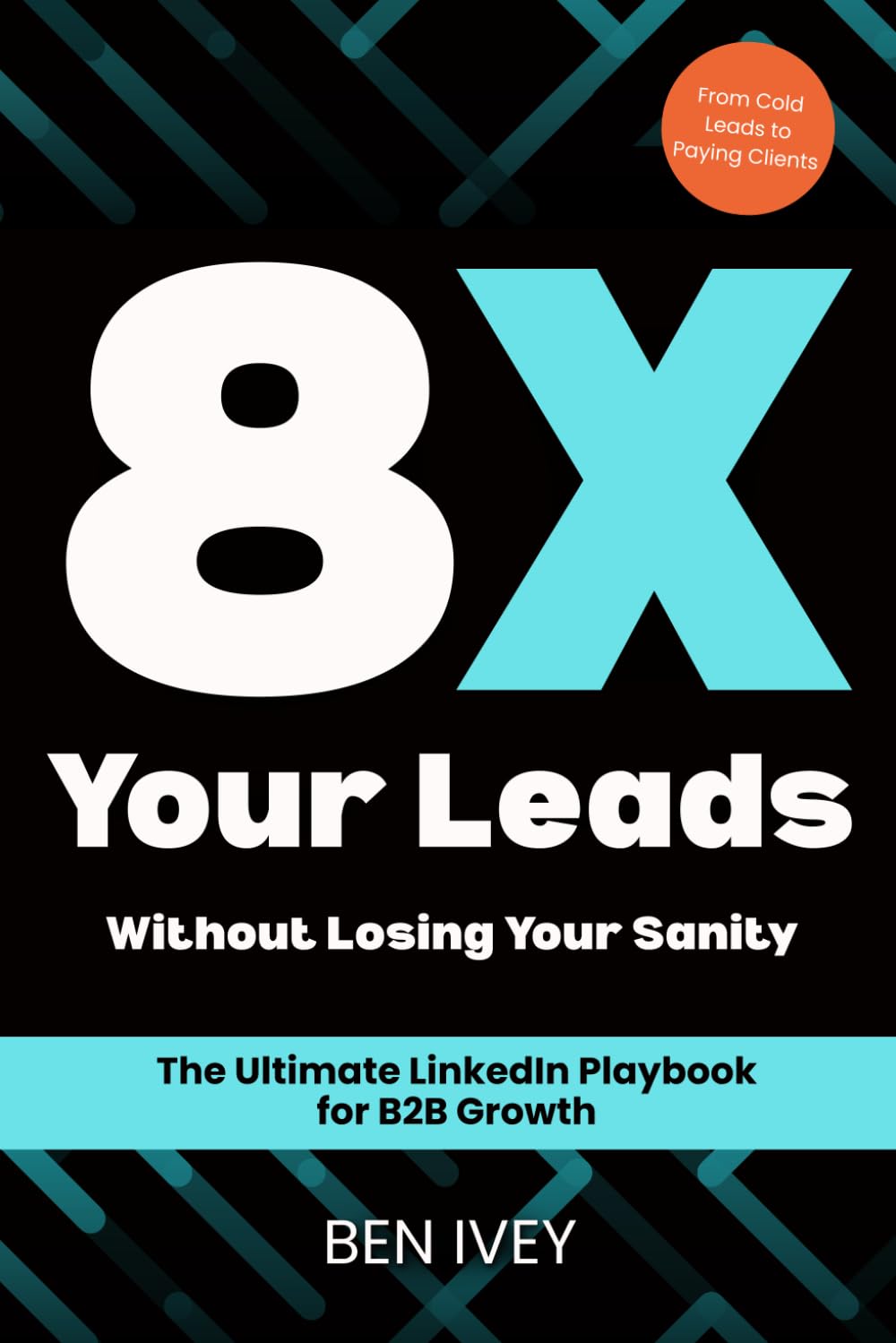 8X Your Leads Without Losing Your Sanity: The Ultimate Linkedin Playbook for B2B Growth