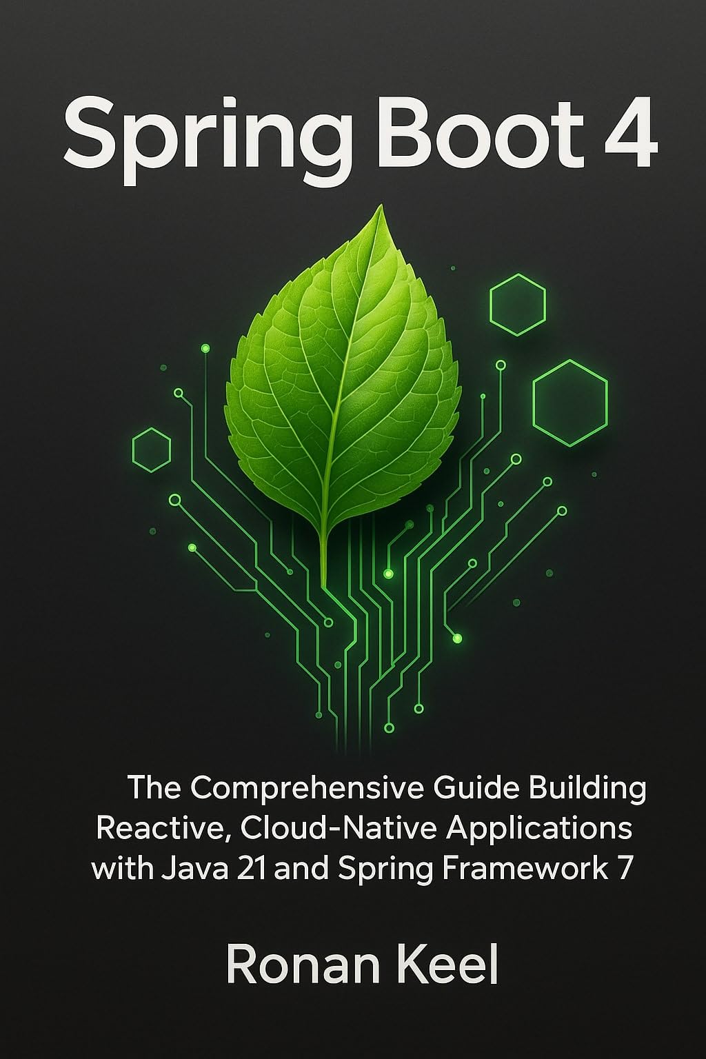 Spring Boot 4: The Comprehensive Guide Building Reactive, Cloud-Native Applications with Java 21 and Spring Framework 7