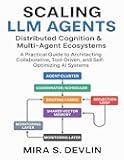 Scaling LLM Agents: Distributed Cognition & Multi-Agent Ecosystems: A Practical Guide to Architecting Collaborative, Tool-Driven, and Self-Optimizing AI Systems (The Agentic AI Engineering Series)