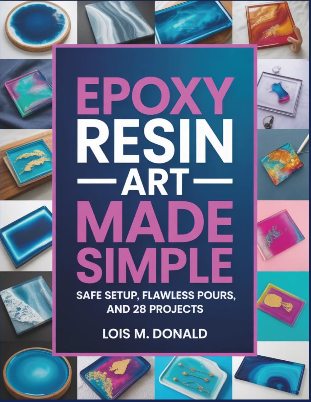 Epoxy Resin Art Made Simple: Safe Setup, Flawless Pours, and 28 Projects