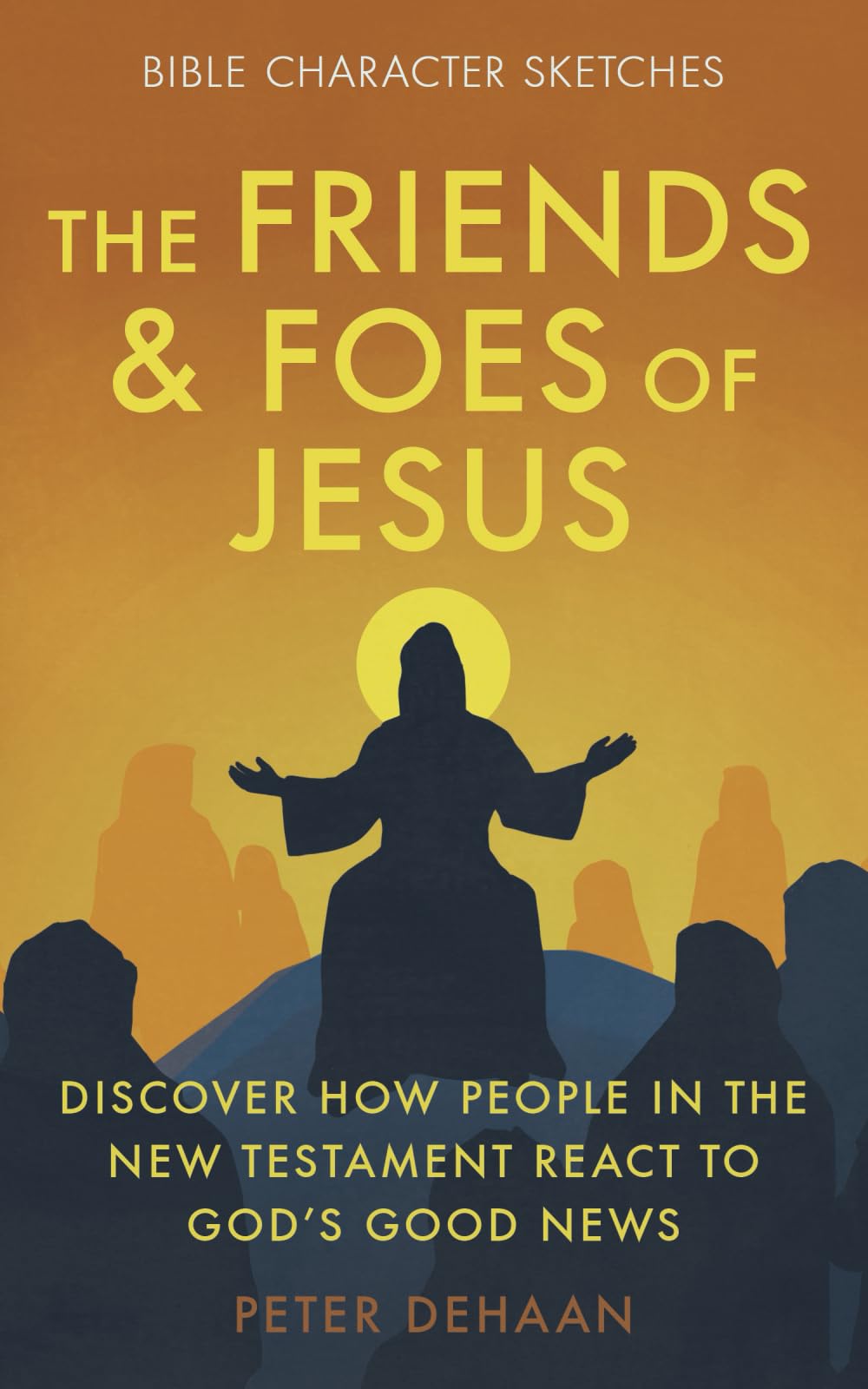 The Friends and Foes of Jesus: Discover How People in the New Testament React to God's Good News (Bible Character Sketches Series)