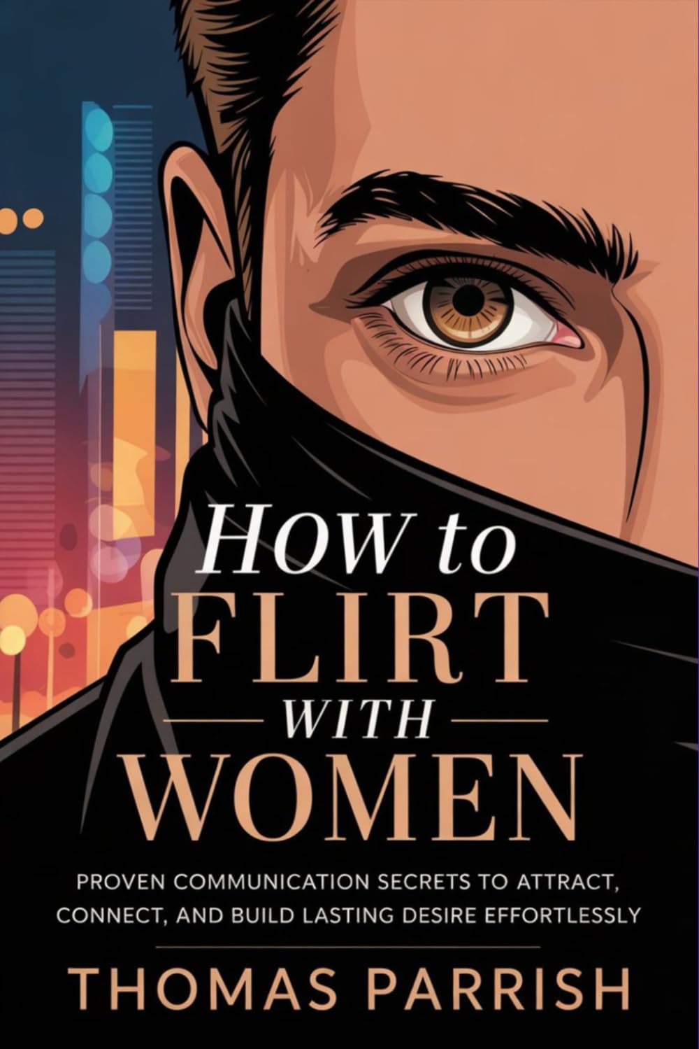 How to Flirt with Women: Proven Communication Secrets to Attract, Connect, and Build Lasting Desire Effortlessly
