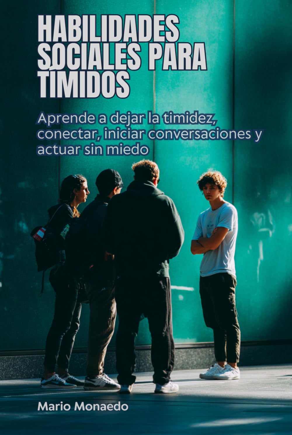 Habilidades sociales para tímidos: Aprende a dejar atrás la timidez, conectar con otros, iniciar conversaciones y actuar sin miedo social