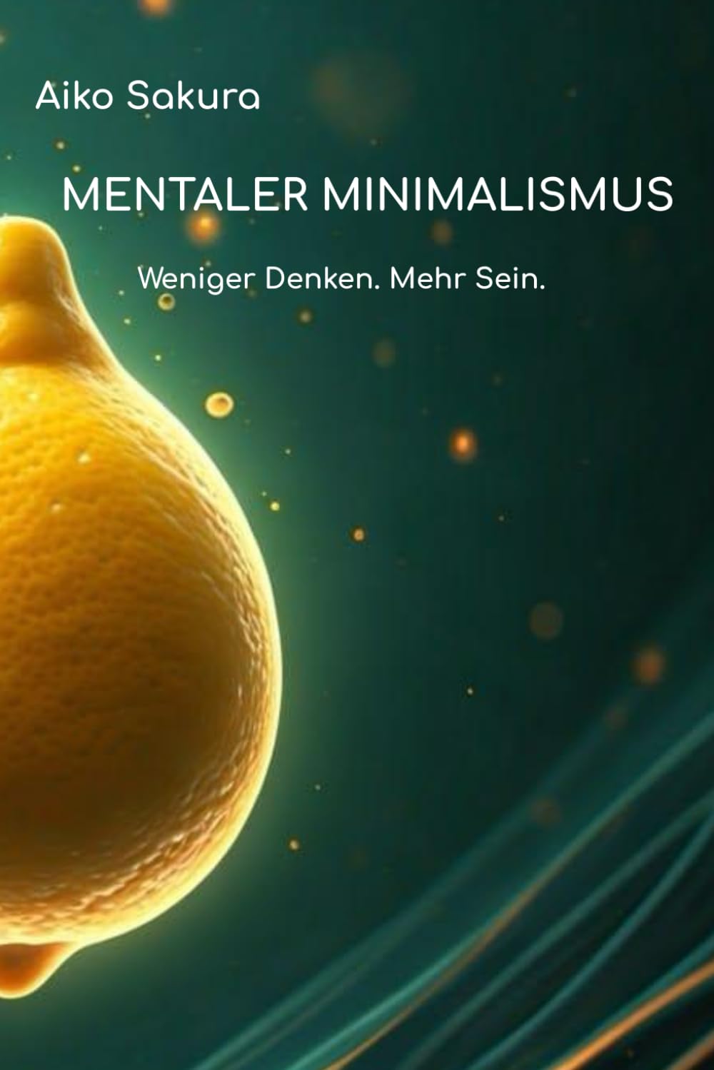 Mentaler Minimalismus: Weniger Denken. Mehr Sein. (Aiko Sakura)