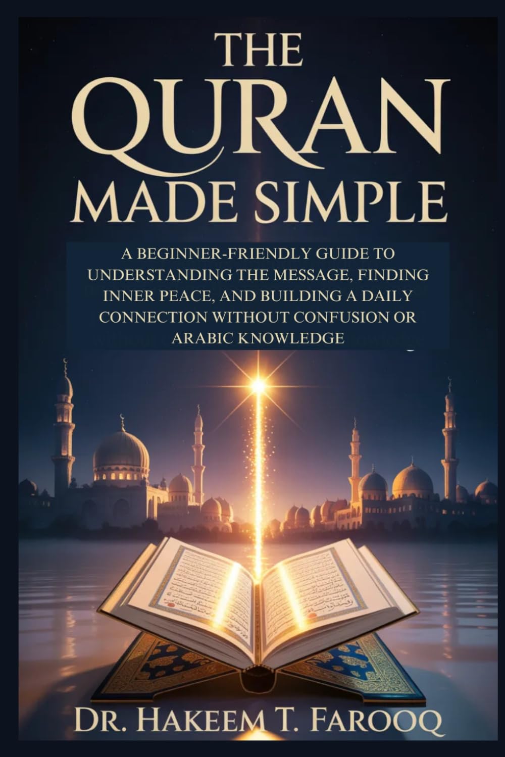 The Quran Made Simple: A Beginner-Friendly Guide to Understanding the Message, Finding Inner Peace, and Building a Daily Connection Without Confusion or Arabic Knowledge