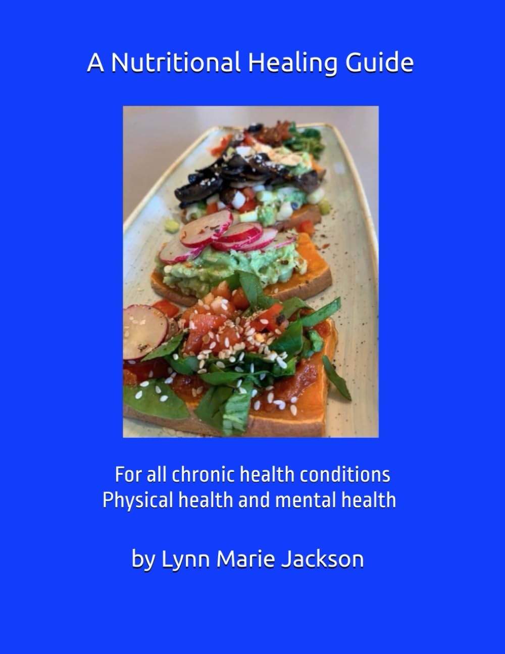 A Nutritional Healing Guide: For all chronic health conditions. Physical health and mental health.