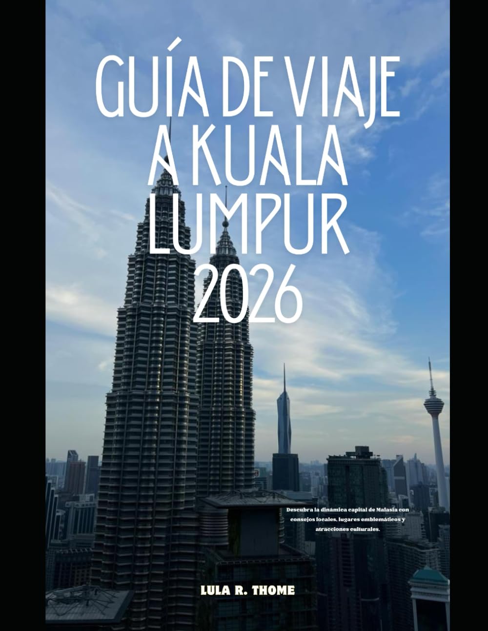 GUÍA DE VIAJE A KUALA LUMPUR 2026: Descubra la dinámica capital de Malasia con consejos locales, lugares emblemáticos y atracciones culturales. (The Global Explorer Travel Guide Series 2026)