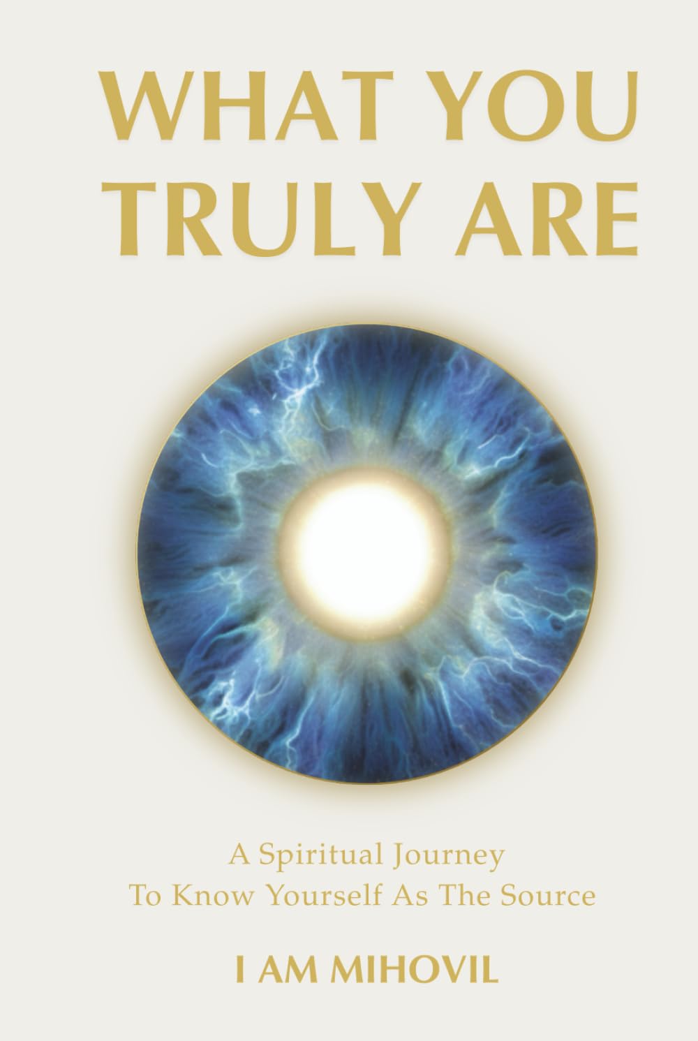 WHAT YOU TRULY ARE: A Spiritual Journey To Know Yourself As The Source (The Ultimate Spirituality Trilogy)