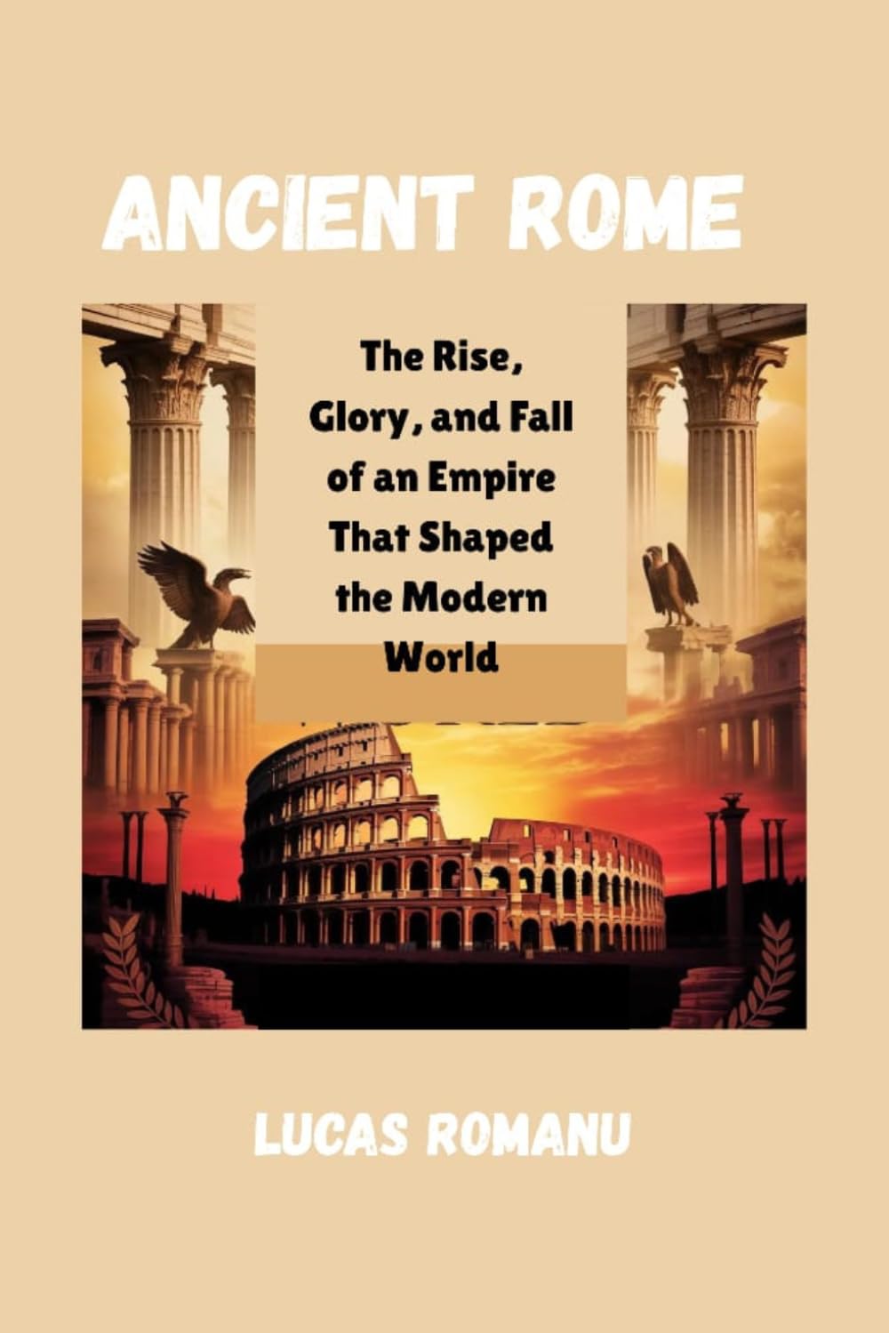 Ancient Rome: The Rise, Glory, and Fall of an Empire That Shaped the Modern World