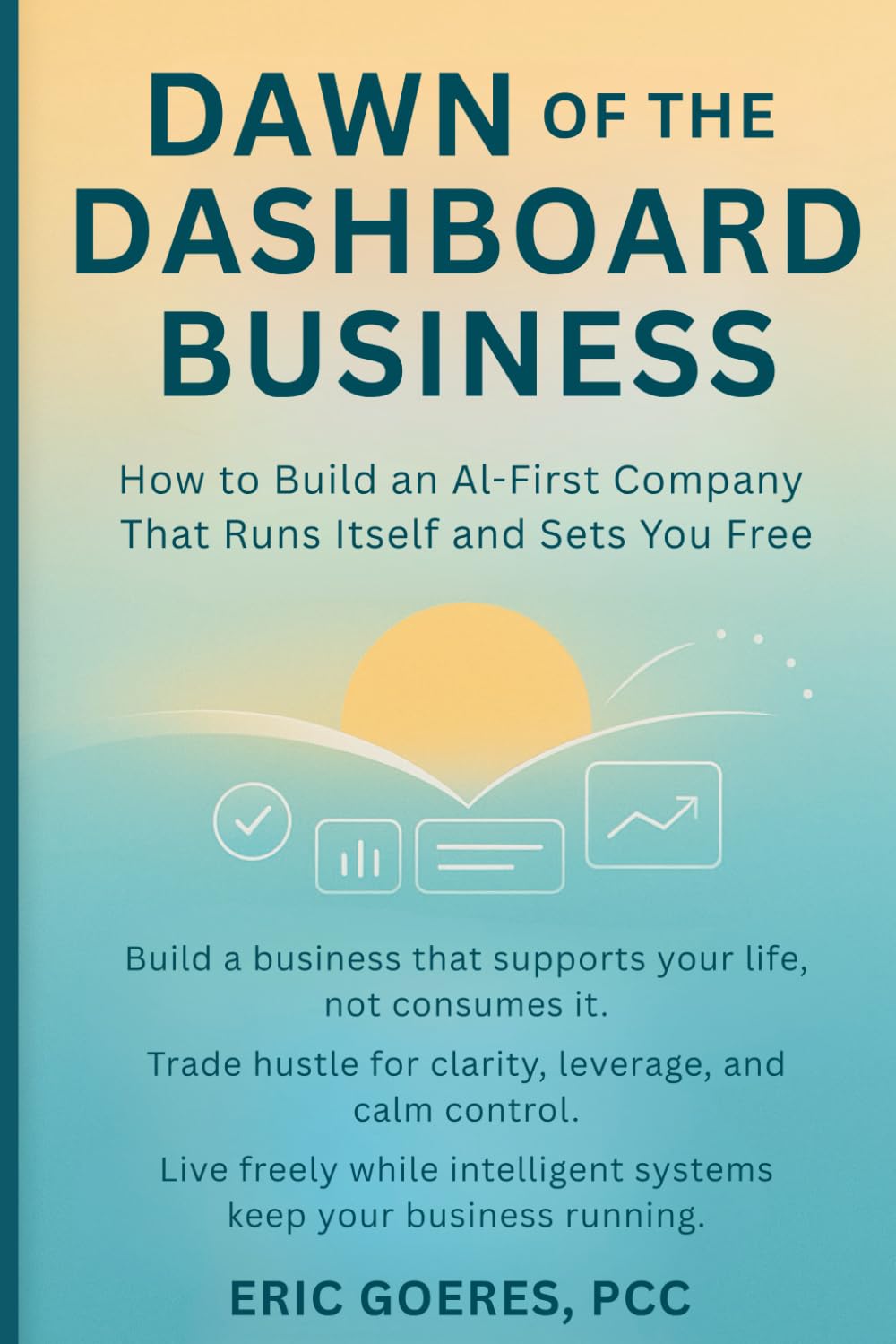 Dawn of the Dashboard Business: How to Build an AI-First Company That Runs Itself and Sets You Free
