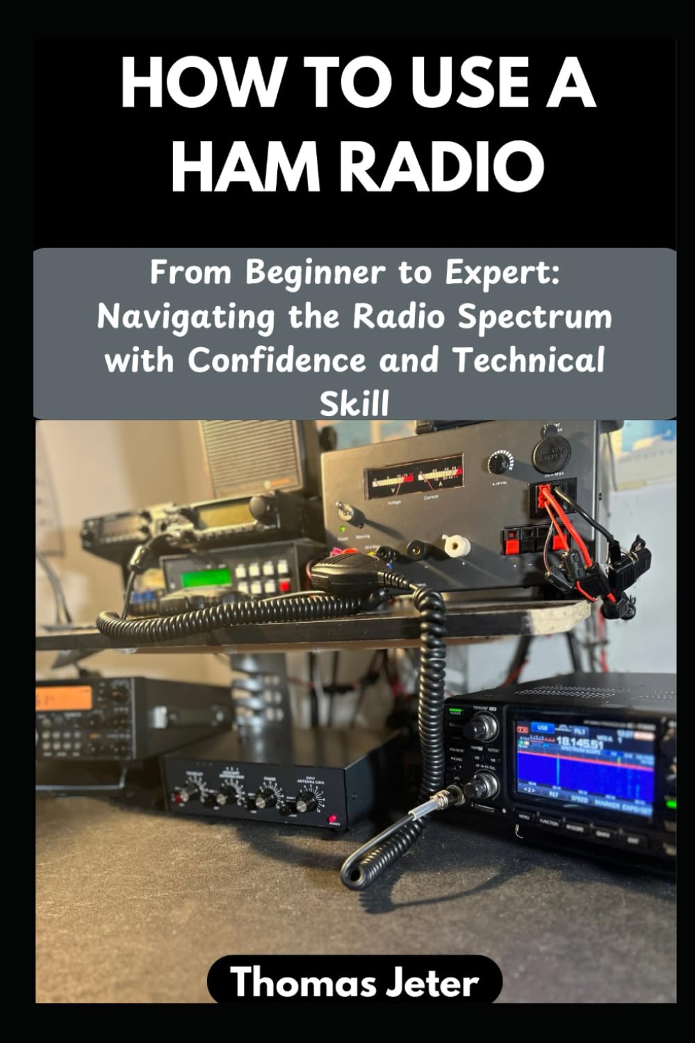 HOW TO USE A HAM RADIO: From Beginner to Expert: Navigating the Radio Spectrum with Confidence and Technical Skill