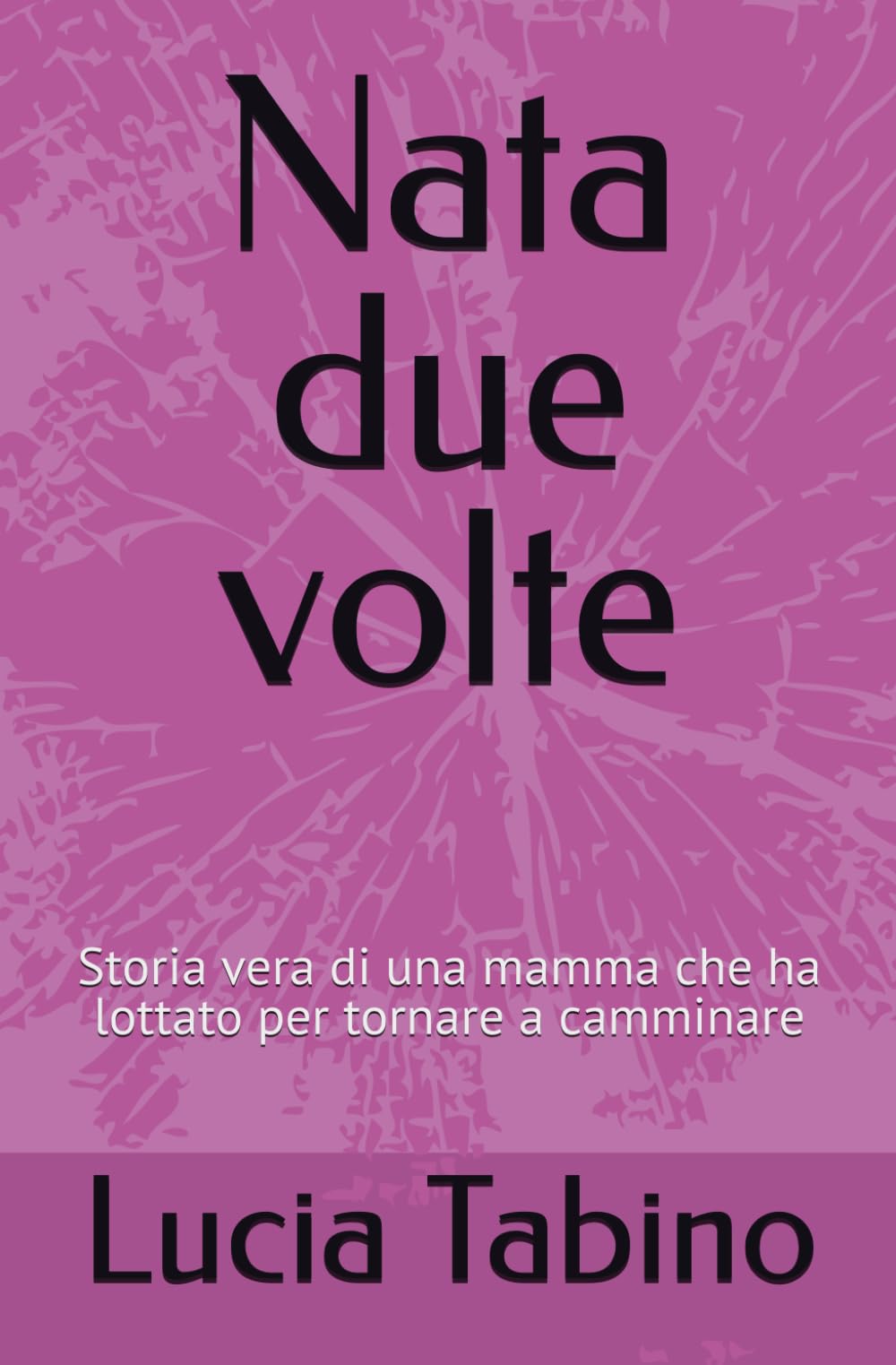 Nata due volte: Storia vera di una mamma che ha lottato per tornare a camminare