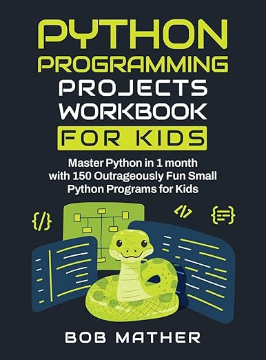 Python Programming Projects Workbook for Kids: Master Python in 1 month with 150 Outrageously Fun Small Python Programs for Kids (Python Coding for Absolute Beginners)