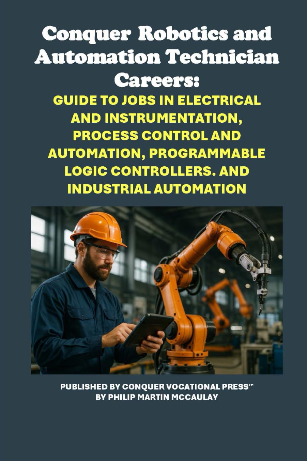 Conquer Robotics and Automation Technician Careers: Guide to Jobs in Electrical and Instrumentation, Process Control and Automation, Programmable ... Industrial Automation (Vocational Guidance)
