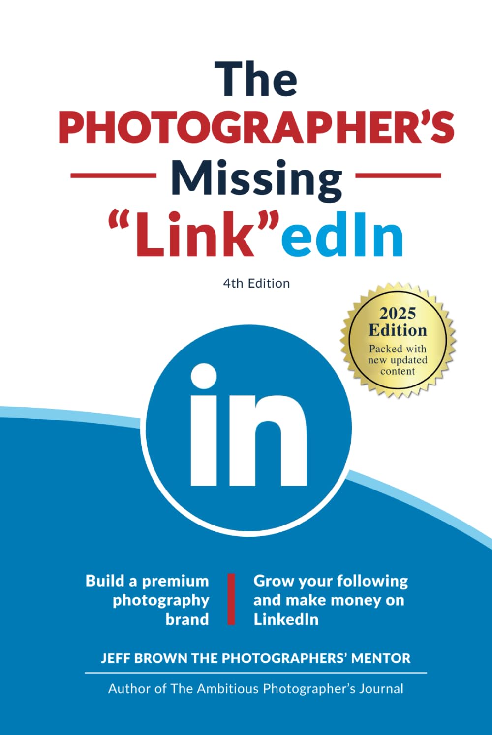 The Photographer's Missing LinkedIn 4th Edition: Build a Premium Photography Brand and Grow Your Following on LinkedIn