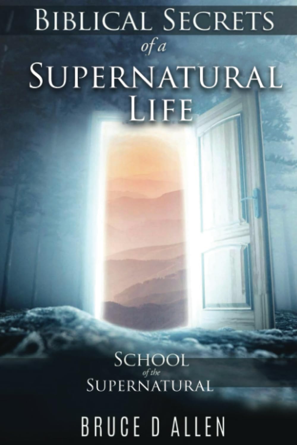 Biblical Secrets of a Supernatural Life: School of the Supernatural