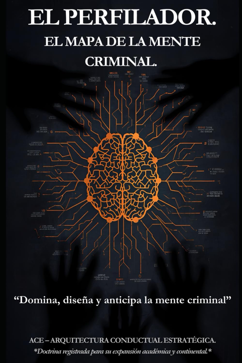 EL MAPA DE LA MENTE CRIMINAL: “Domina, diseña y anticipa la mente criminal” (EL PERFILADOR: Doctrina ACE (Arquitectura Conductual Estratégica))