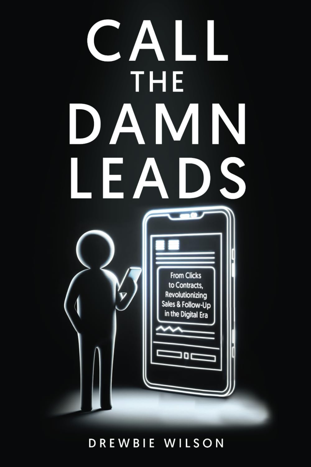 Call The Damn Leads: From Clicks To Contracts, Revolutionizing Sales & Follow-Up In The Digital Era Paperback – January 3, 2024
