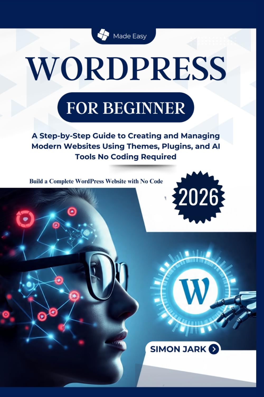 WordPress for Beginner: A Step-by-Step Guide to Creating and Managing Modern Websites Using Themes, Plugins, and AI Tools No Coding Required