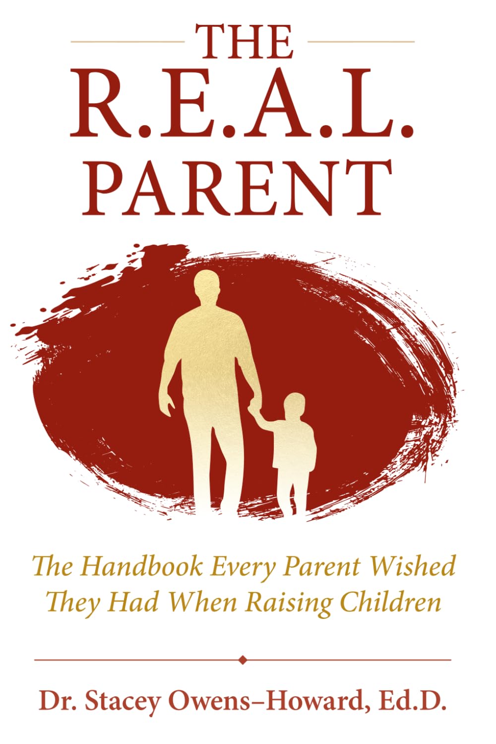 The R.E.A.L. Parent: The Handbook Every Parent Wished They Had When Raising Children