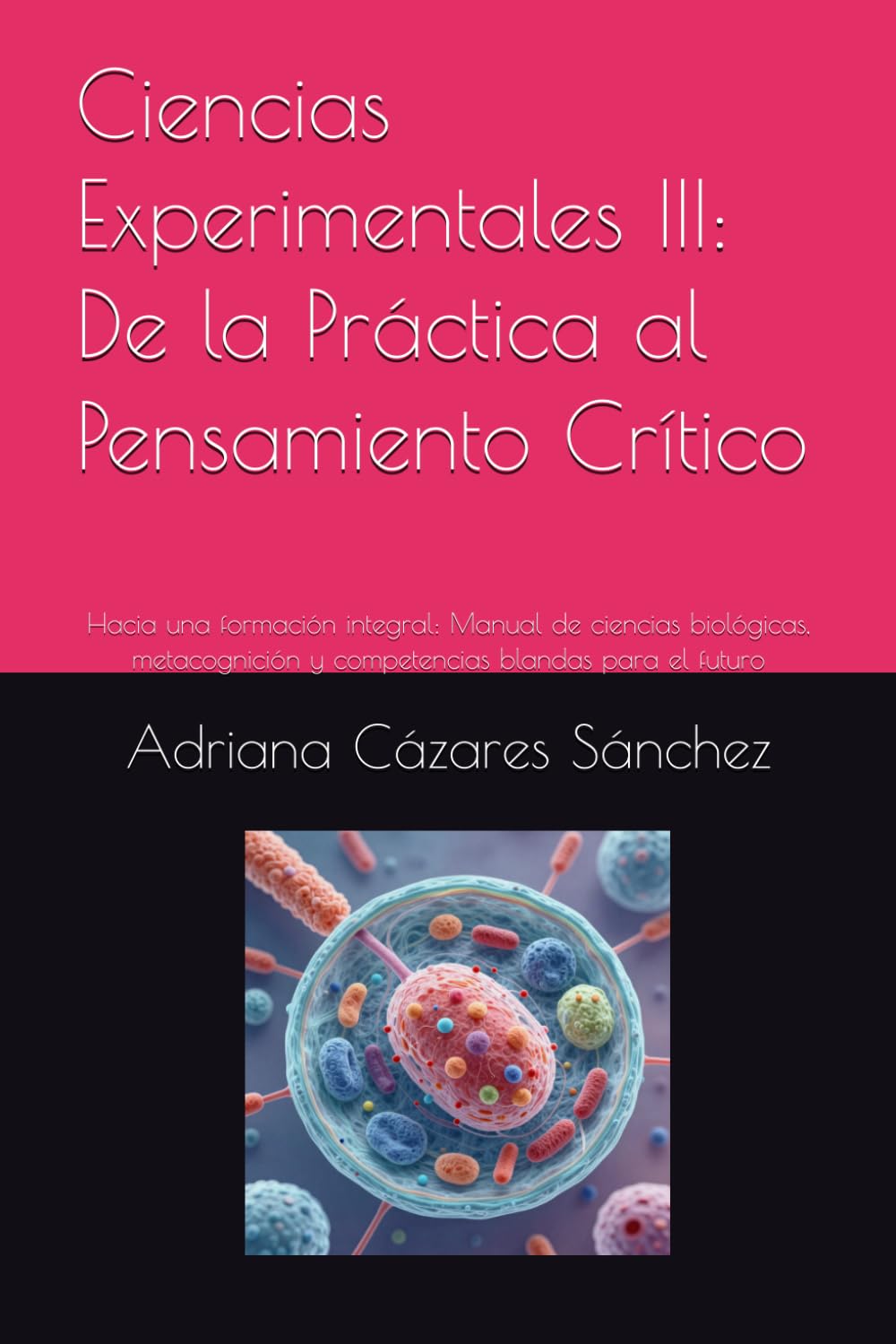 Ciencias Experimentales III: De la Práctica al Pensamiento Crítico: Hacia una formación integral: Manual de ciencias biológicas, metacognición y competencias blandas para el futuro