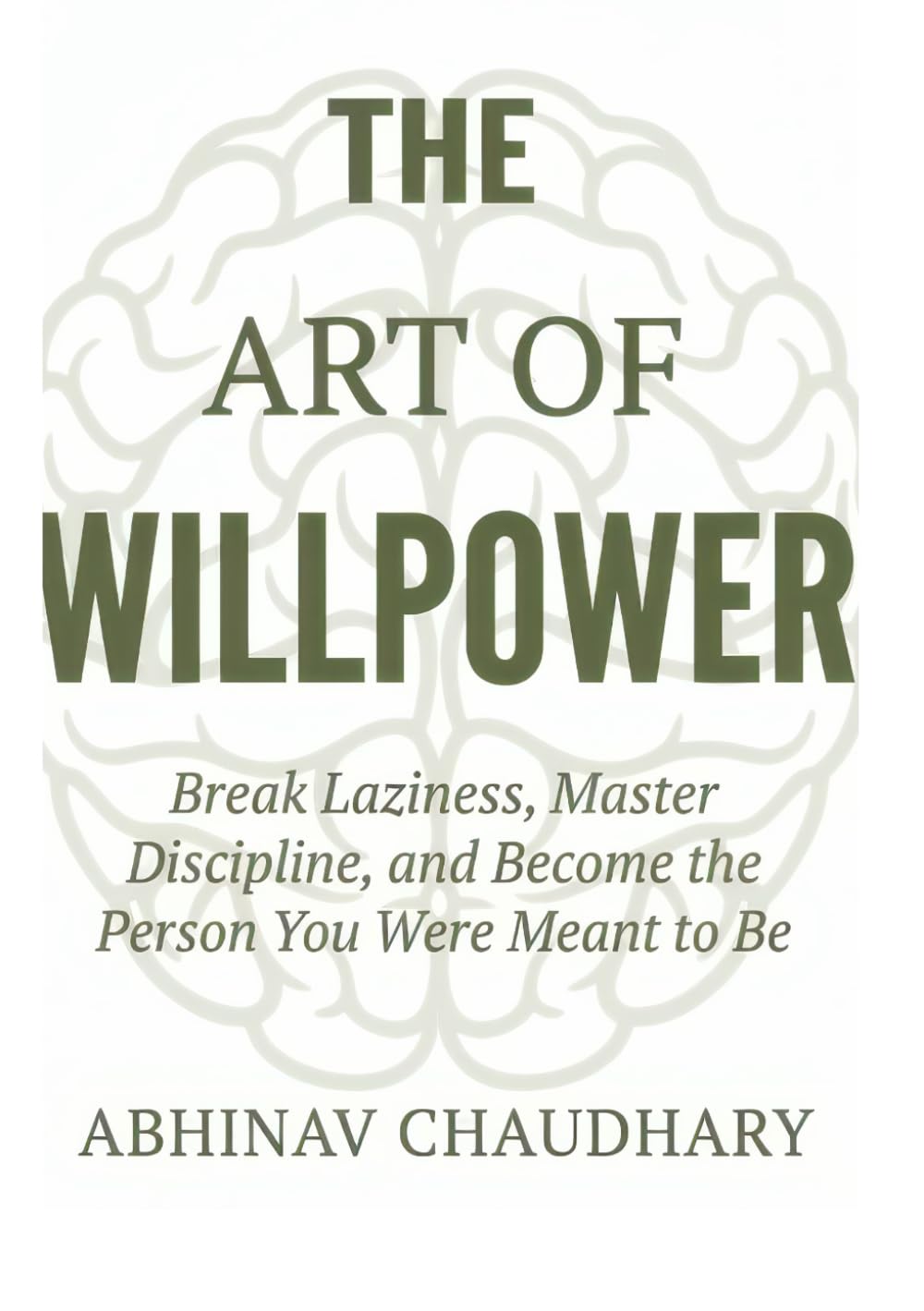 The Art Of Willpower: Break Laziness, Master Discipline, and Become the Person You Were Meant to Be
