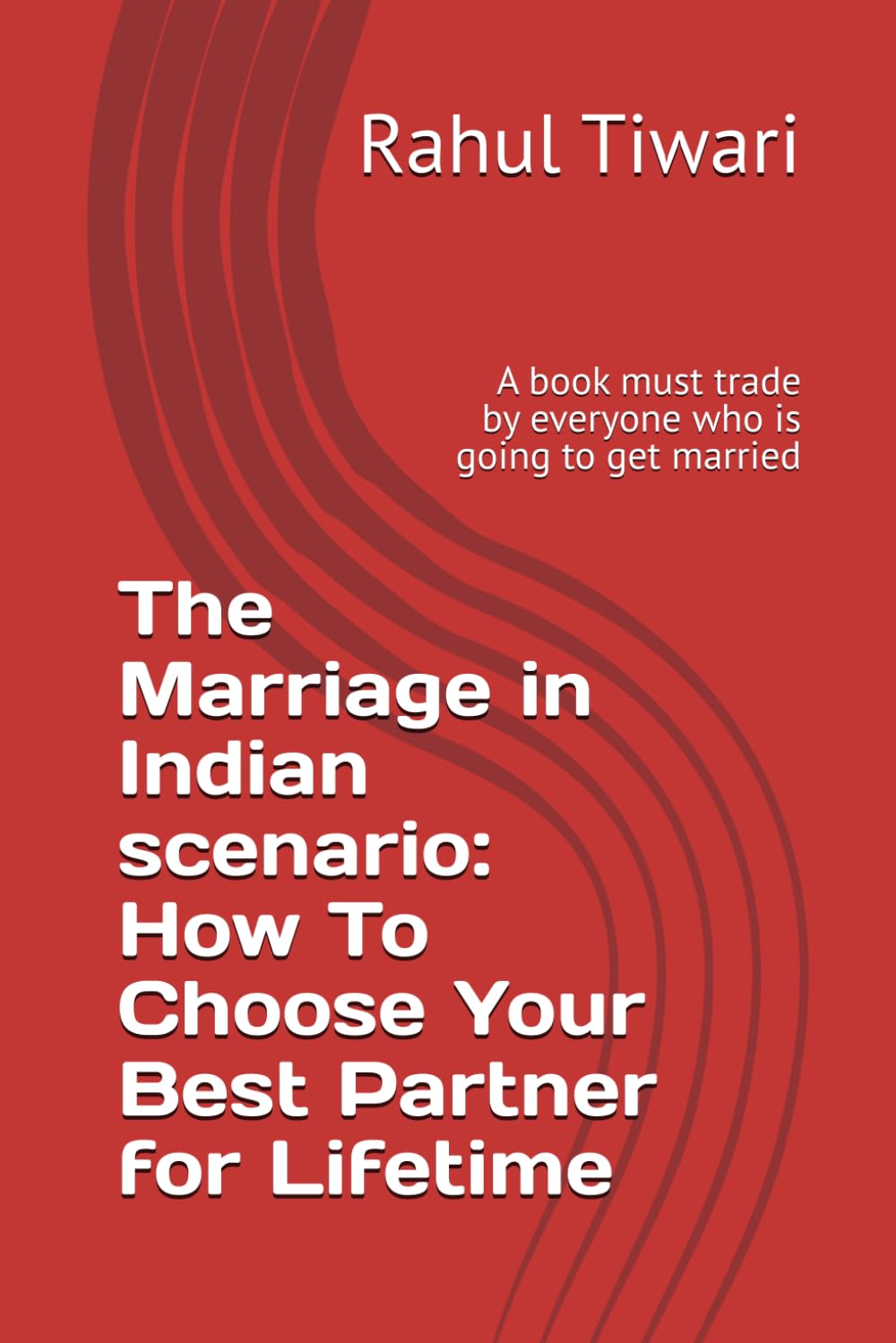 The Marriage in Indian scenario: How To Choose Your Best Partner for Lifetime: A book must trade by everyone who is going to get married