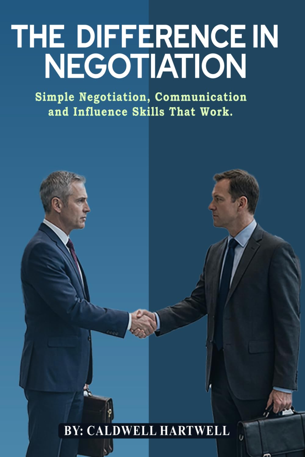 THE DIFFERENCE IN NEGOTIATION: Simple Negotiation, Communication, and Influence Skills That Work