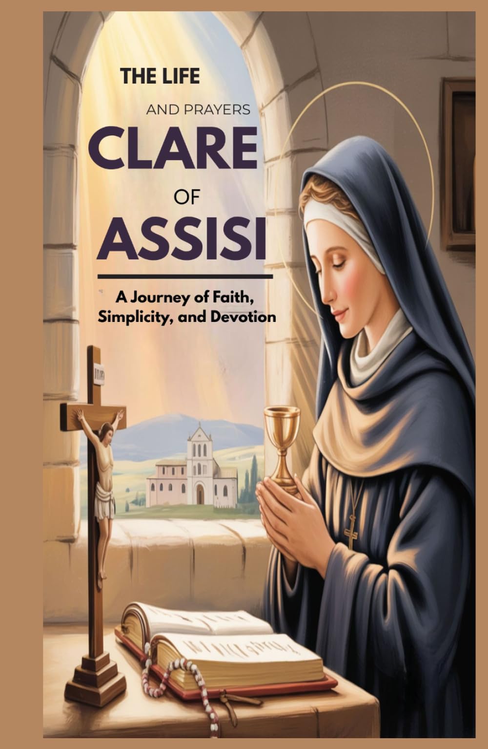 THE LIFE AND PRAYERS OF ST CLARE OF ASSISI: A Journey Of Faith, Simplicity, And Devotion