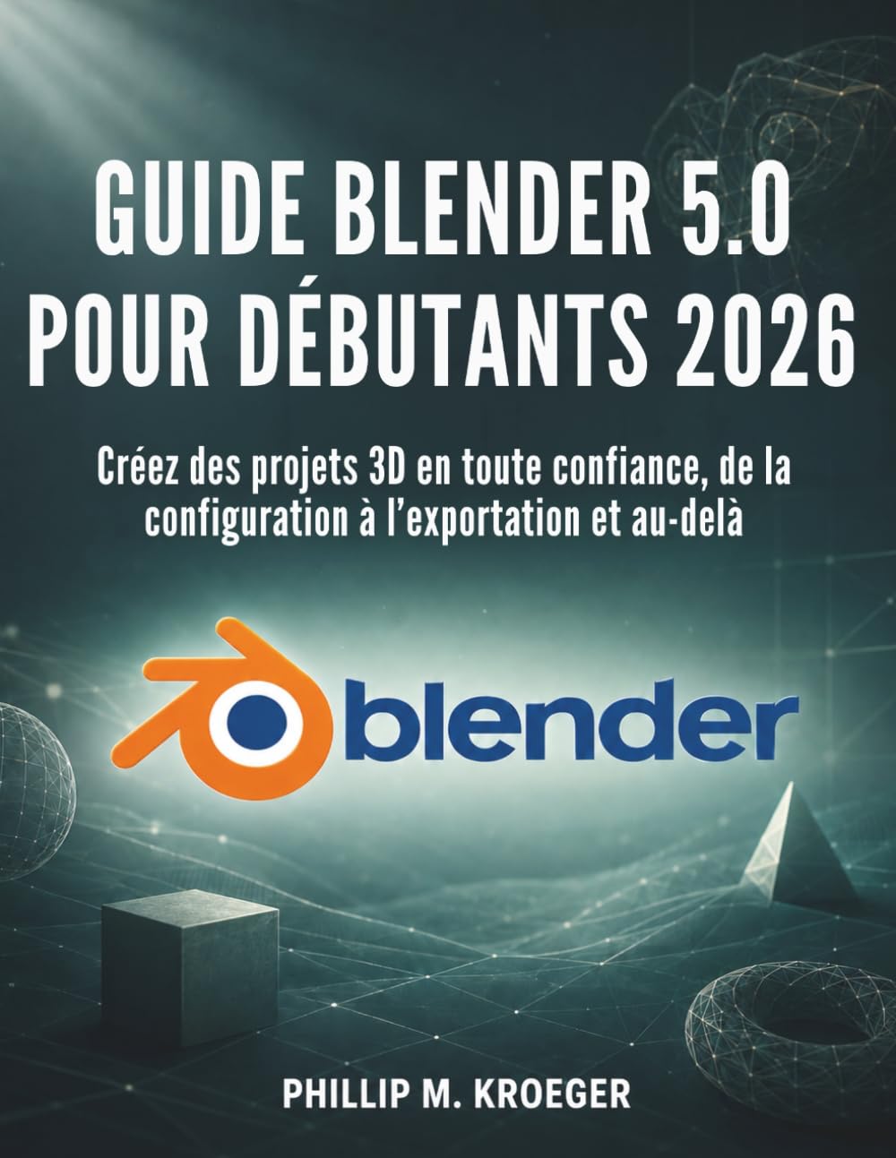 Guide Blender 5.0 Pour Débutants 2026: Créez des projets 3D en toute confiance, de la configuration à l’exportation et au-delà