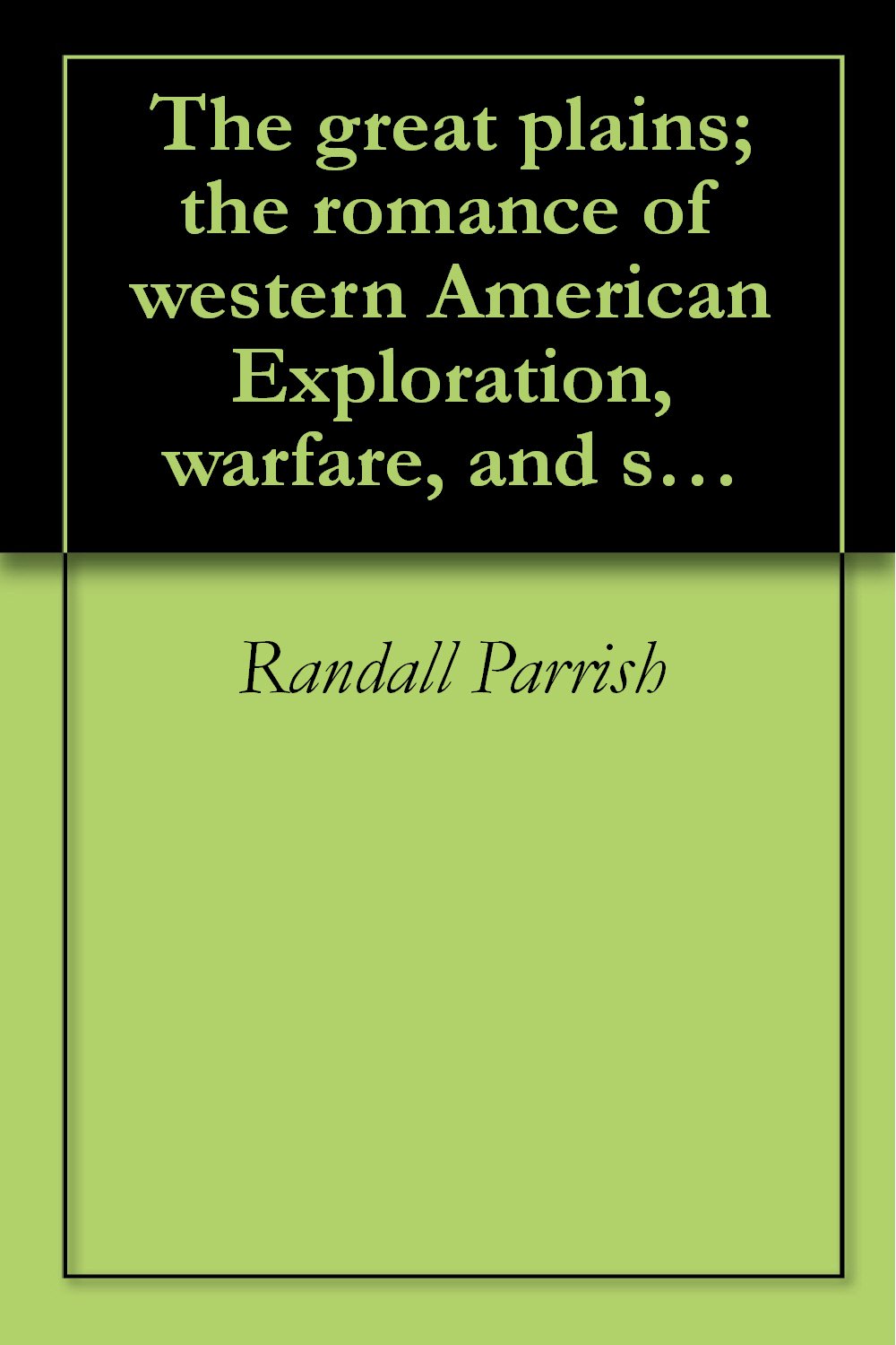 The great plains; the romance of western American Exploration, warfare, and settlement, 1527-1870 (1915)