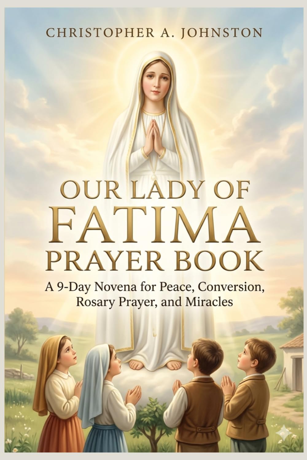 OUR LADY OF FATIMA PRAYER BOOK: A 9-Day Novena for Peace, Conversion, Rosary Prayer, and Miracles.