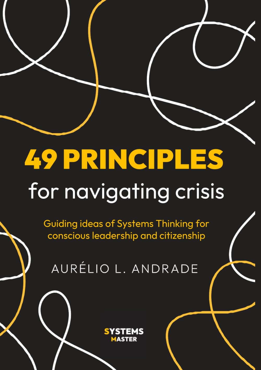 49 Principles for Navigating Crisis: Guiding Ideas of Systems Thinking for Conscious Leadership and Citizenship