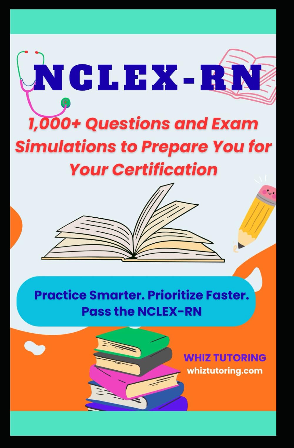 NCLEX-RN: 1,000+ Questions and Exam Simulations to Prepare You for Your Certification: Practice Smarter. Prioritize Faster. Pass the NCLEX-RN