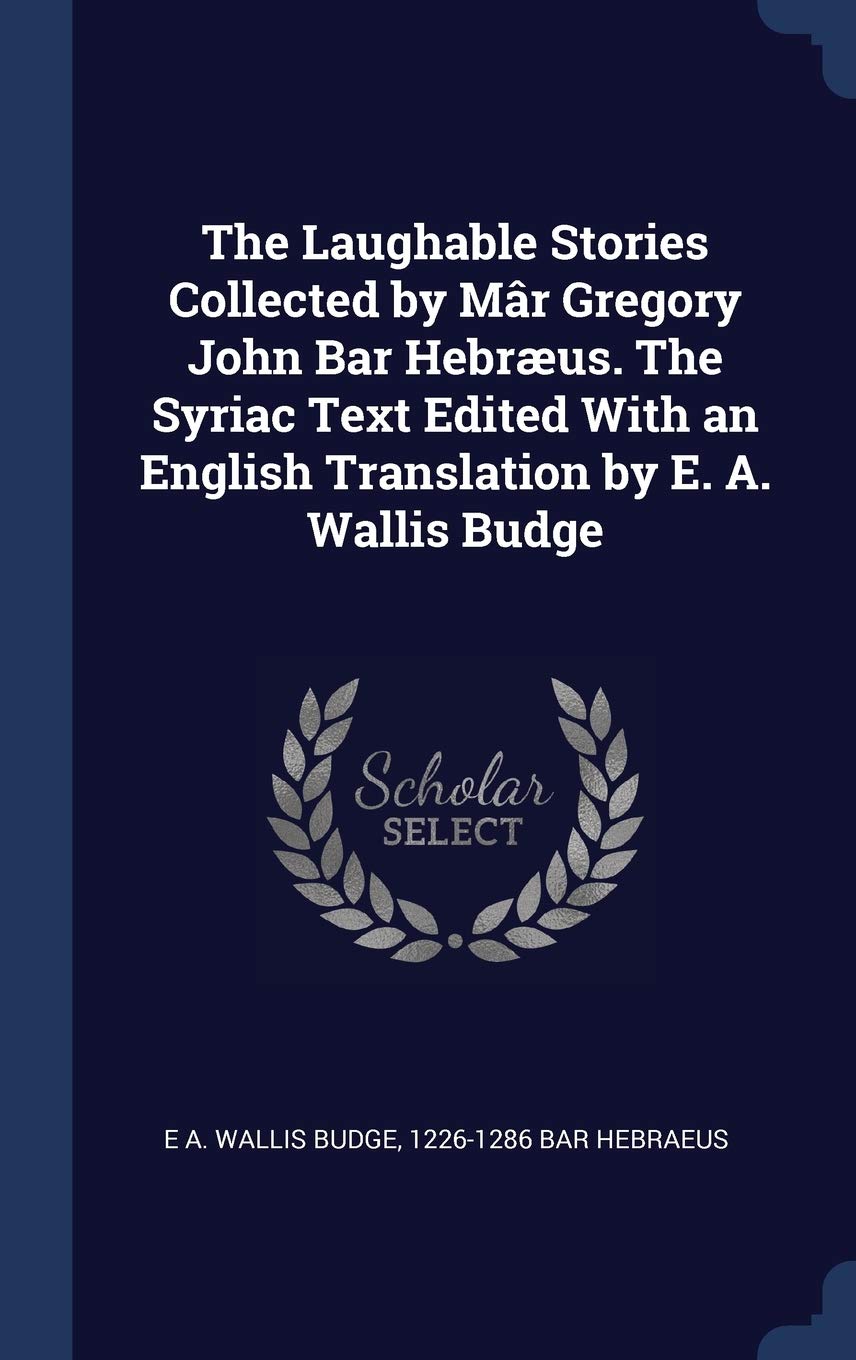 The Laughable Stories Collected by Mâr Gregory John Bar Hebræus. The Syriac Text Edited With an English Translation by E. A. Wallis Budge Hardcover – 23 August 2015