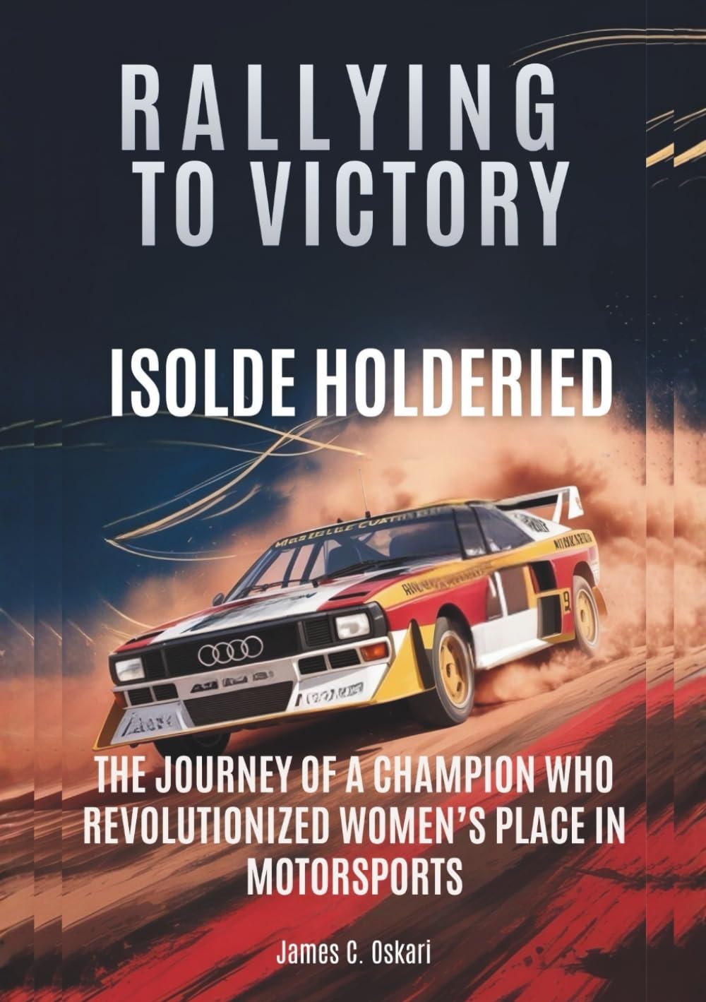 ISOLDE HOLDERIED: Rallying to Victory: The Journey of a Champion Who Revolutionized Women’s Place in Motorsports (THE BIOGRAPHIES OF MOTORSPORTS MEN AND WOMEN DRIVERS: WHO PUSHED THE LIMITS)